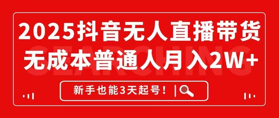 （14757期）2025抖音无人直播带货，无成本月入2W+，新手也能3天起号！-耐玩网创