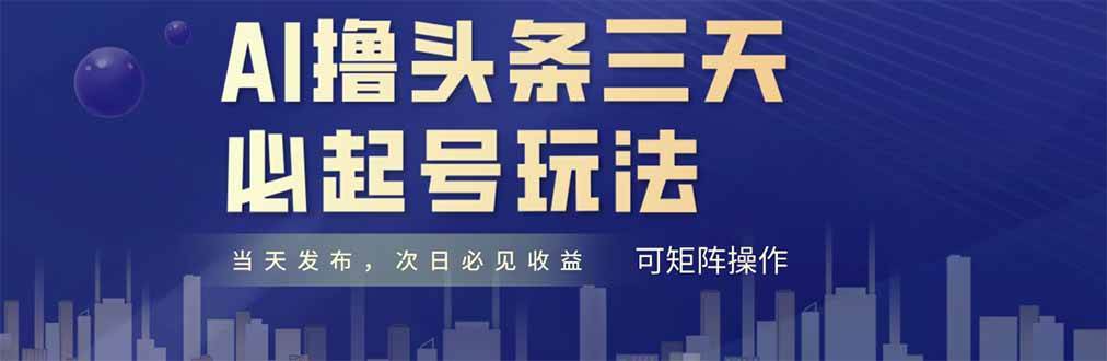 （14753期）AI撸头条三天必起号，纯原创情感故事，每天搬砖十分钟，小白复制粘贴月…-耐玩网创