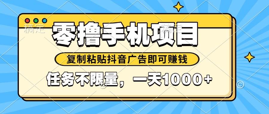 （14752期）2025年最新手机零撸小项目，复制粘贴抖音广告即可赚钱，平台大水，任务…-耐玩网创