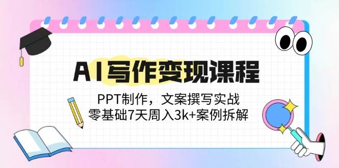 （14769期）AI写作变现课程：PPT制作，文案撰写实战，零基础7天周入3k+案例拆解-耐玩网创