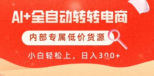 【AI+全自动转转电商】内部专属低价货源，全网首发，单日轻松变现几张【揭秘】-耐玩网创