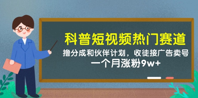 科普短视频热门赛道：撸分成和伙伴计划，收徒接广告卖号，一个月涨粉9w+-耐玩网创