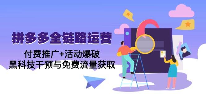 （14789期）拼多多全链路运营5月课：付费推广+活动爆破，黑科技干预与免费流量获取-耐玩网创