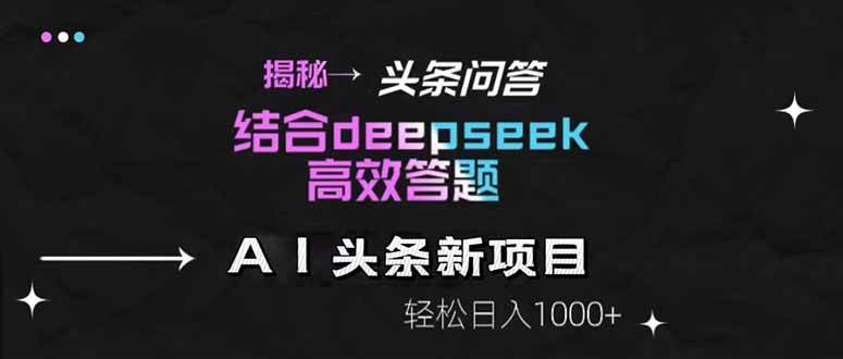 （14781期）揭秘头条问答新玩法！结合deepseek高效答题，轻松日入1000+-耐玩网创