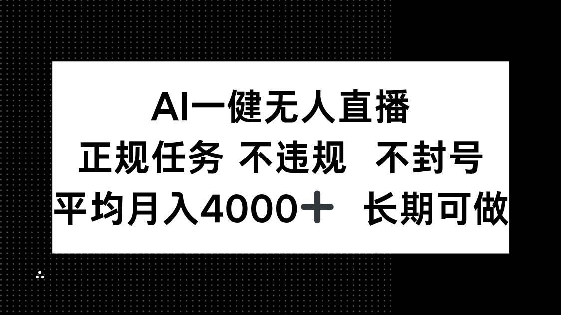 （14780期）AI一键无人直播，正规任务 不违规 不封号，平均月入4000+ 长期可做-耐玩网创