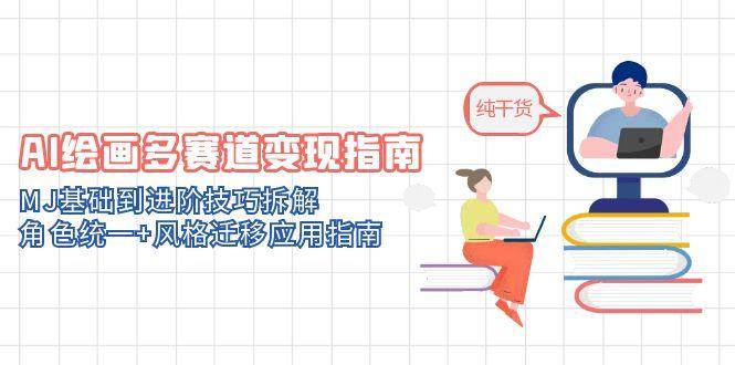 （14797期）AI绘画多赛道变现指南：MJ基础到进阶技巧拆解，角色统一+风格迁移应用指南-耐玩网创