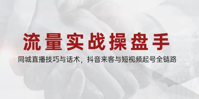 （14801期）流量实战操盘手，同城直播技巧与话术，抖音来客与短视频起号全链路-耐玩网创