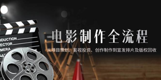 （14800期）电影制作全流程，从项目策划、影视投资、创作制作到宣发排片及版权回收-耐玩网创