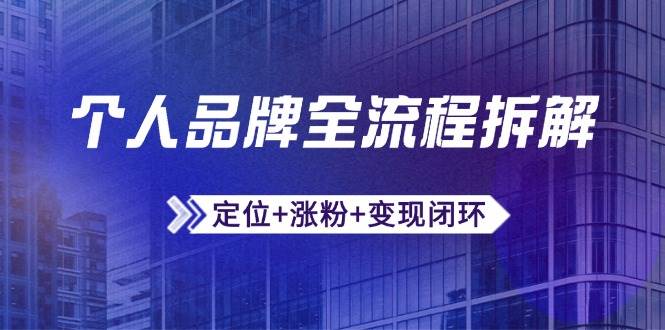 （14799期）个人品牌全流程拆解：定位+涨粉+变现闭环，微信生态运营与资源整合-耐玩网创