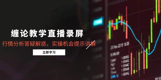（14807期）缠论教学直播录屏，行情分析答疑解惑，实操机会提示讲解（5月）-耐玩网创