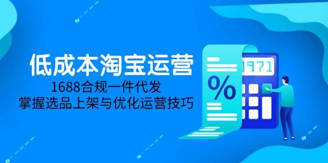 （14806期）低成本淘宝运营-5月更新，1688合规一件代发，掌握选品上架与优化运营技巧-耐玩网创