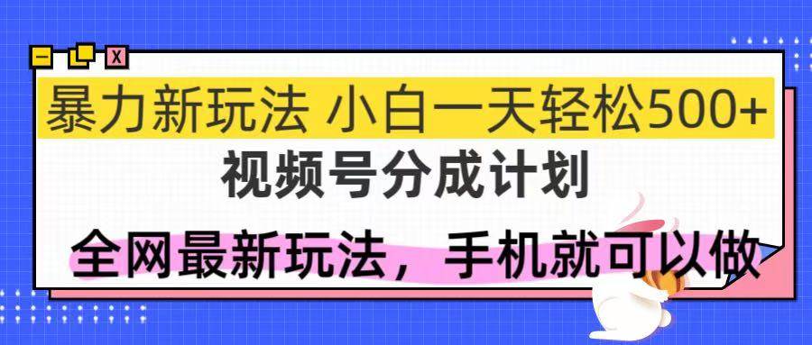 （14815期）视频号分成计划，全网最暴力玩法，新手一天也能轻松500+-耐玩网创