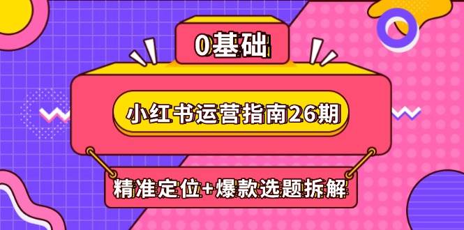 小红书运营指南26期：精准定位+爆款选题拆解,DeepSeek辅助创作与电商变现-耐玩网创