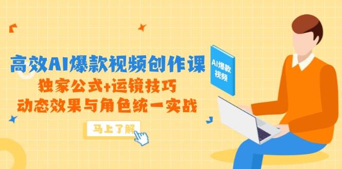 高效AI爆款视频创作课，独家公式+运镜技巧，动态效果与角色统一实战-耐玩网创