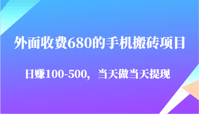 外面收费680的手机搬砖项目，日赚100-500完全没有问题，当天做当天提现-耐玩网创