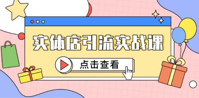 实体店引流实战课，短视频认知+抖加投放，精准对标百客进店-耐玩网创