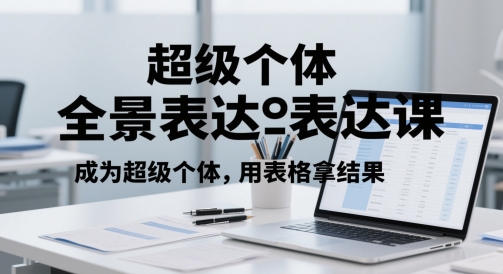 超级个体全景表达课，成为超级个体，用表格拿结果-耐玩网创