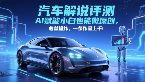 抖音汽车解说评测赛道，AI赋能小白也能做原创，收益爆炸，一条作品上千-耐玩网创