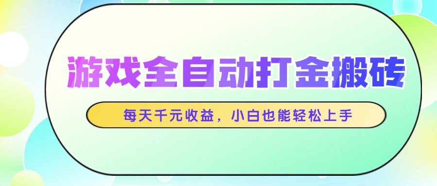 游戏全自动打金搬砖，每天千元收益，小白也能轻松上手-耐玩网创