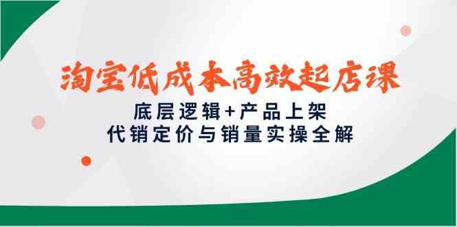 淘宝低成本高效起店课，底层逻辑+产品上架，代销定价与销量实操全解-耐玩网创