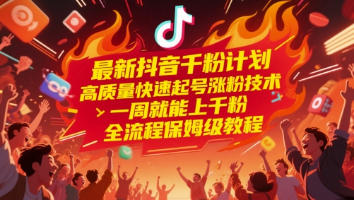 最新抖音千粉计划，高质量快速起号涨粉技术，一周就能上千粉，全流程保姆级教程-耐玩网创