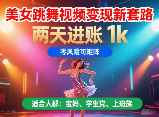 美女跳舞视频变现新套路，两天进账 1k，零风险可矩阵【揭秘】-耐玩网创