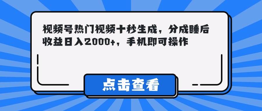 （14851期）视频号热门视频十秒生成，分成睡后收益日入2000+，手机即可操作-耐玩网创