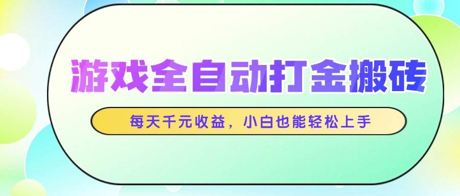 （14853期）游戏全自动打金搬砖，每天千元收益，小白也能轻松上手-耐玩网创