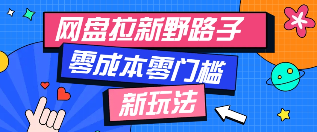 一个人也能操作的网盘拉新野路子玩法，零成本零门槛多种变现方式，轻松月入万元-耐玩网创