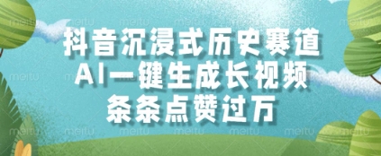 抖音沉浸式历史赛道，AI一键生成长视频，条条点赞过W【揭秘】-耐玩网创
