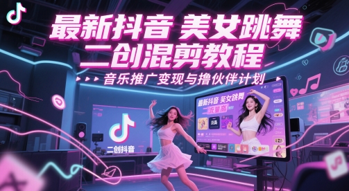 最新抖音美女跳舞二创混剪教程，流量高，音乐推广变现与撸伙伴计划-耐玩网创