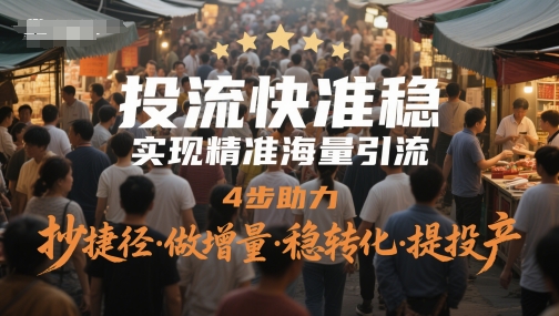 投流快准稳，实现精准海量引流，4步助力，抄捷径·做增量·稳转化·提投产-耐玩网创