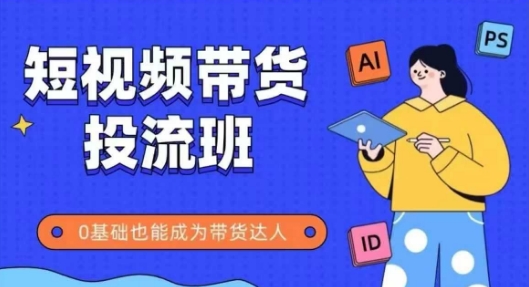 抖音快手短视频带货投流班，详细又全面的抖音快手带货实操课，零基础也能成为带货达人-耐玩网创