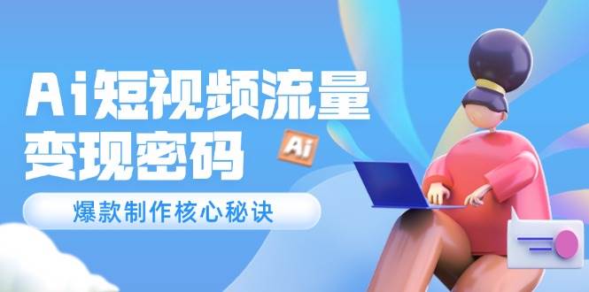 （14875期）Ai短视频流量密码，爆款制作核心秘诀，120万案例深度解析-耐玩网创