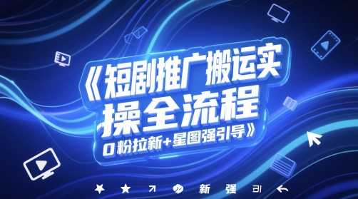 短剧推广搬运实操全流程，0粉拉新+星图强引导-耐玩网创
