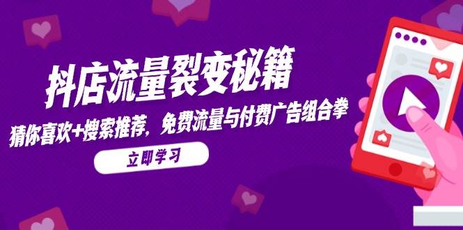（14872期）抖店流量裂变秘籍，猜你喜欢，搜索推荐，免费流量与付费广告组合拳-耐玩网创