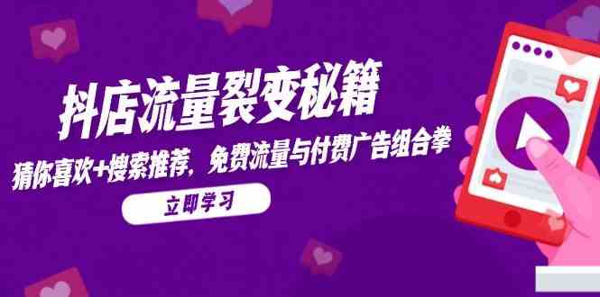 抖店流量裂变秘籍，猜你喜欢，搜索推荐，免费流量与付费广告组合拳-耐玩网创