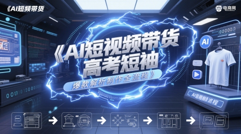 AI短视频带货高考短袖爆款解析制作全流程-耐玩网创