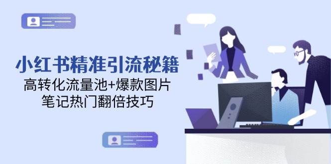 （14881期）小红书精准引流秘籍，高转化流量池+爆款图片，笔记热门翻倍技巧-耐玩网创