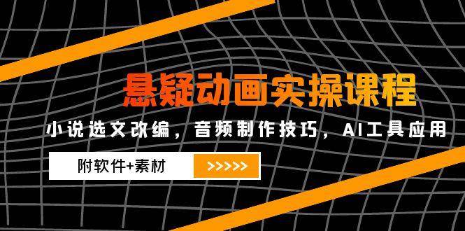 （14890期）悬疑动画实操课程，小说选文改编，音频制作技巧，AI工具应用（附软件+素材-耐玩网创