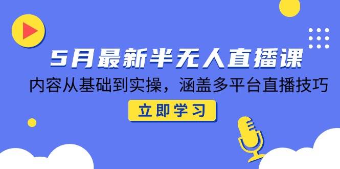 （14888期）5月最新半无人直播课，内容从基础到实操，涵盖多平台直播技巧-耐玩网创