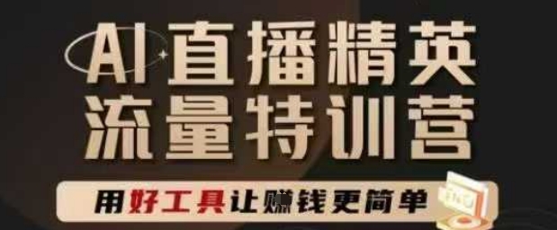 AI直播精英官方特训营，直播底层逻辑和ai实操技巧，用好工具让挣米更简单-耐玩网创