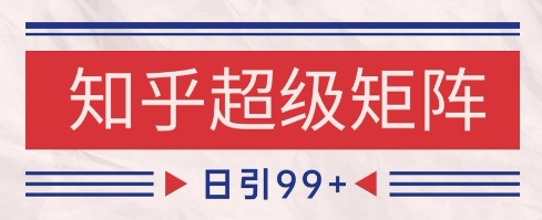 知乎超级矩阵玩法引流高质量精准粉SEO覆盖，日变现1k+【揭秘】-耐玩网创