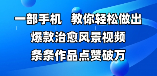一部手机，教你轻松做出爆款治愈风景视频，条条作品点赞破W-耐玩网创
