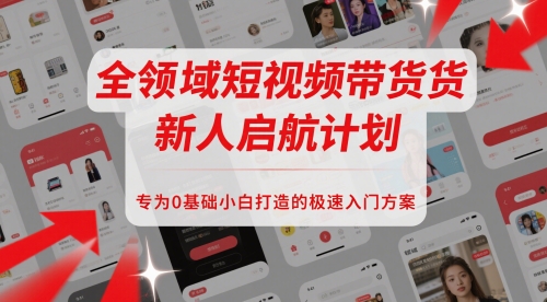 全领域短视频带货新人启航计划，专为0基础小白打造的极速入门方案-耐玩网创