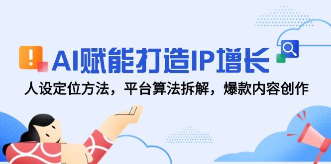 AI赋能打造IP增长，人设定位方法，平台算法拆解，爆款内容创作-耐玩网创