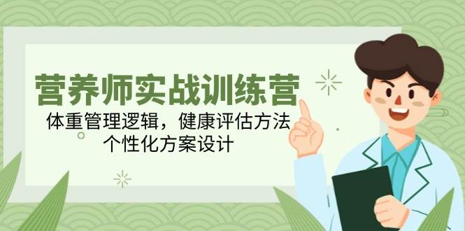 营养师实战训练营，体重管理逻辑，健康评估方法，个性化方案设计-耐玩网创