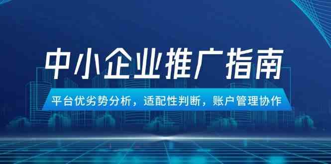 中小企业竞价推广指南，平台优劣势分析，适配性判断，账户管理协作-耐玩网创