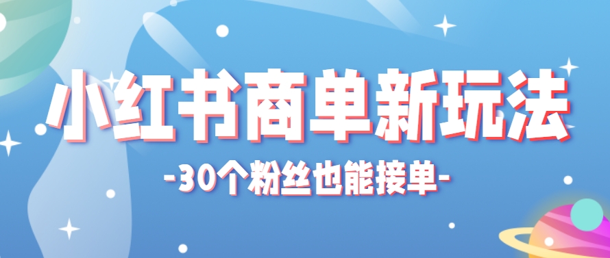 小红书商单新玩法，30个粉丝也能接单，一个月接三单赚了150+！适合新手小白操作-耐玩网创