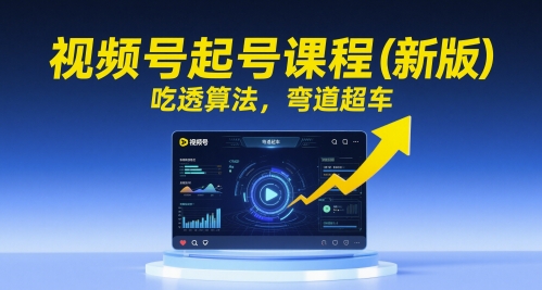 视频号起号课程（新版），吃透算法，弯道超车-耐玩网创